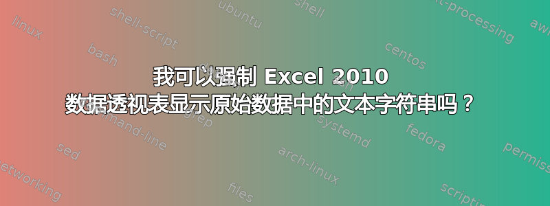 我可以强制 Excel 2010 数据透视表显示原始数据中的文本字符串吗？