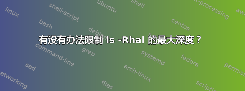 有没有办法限制 ls -Rhal 的最大深度？