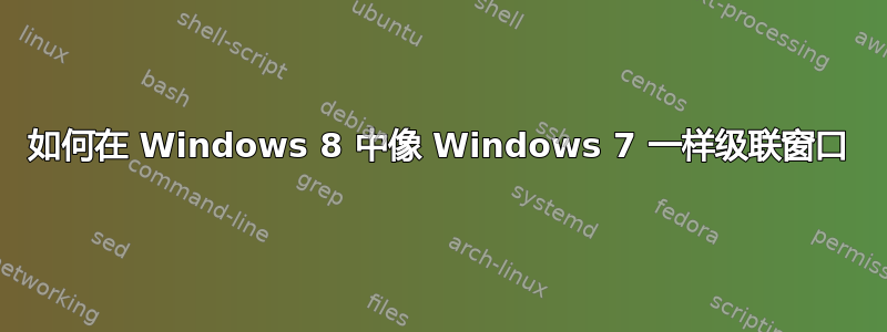 如何在 Windows 8 中像 Windows 7 一样级联窗口