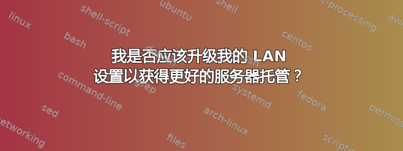 我是否应该升级我的 LAN 设置以获得更好的服务器托管？