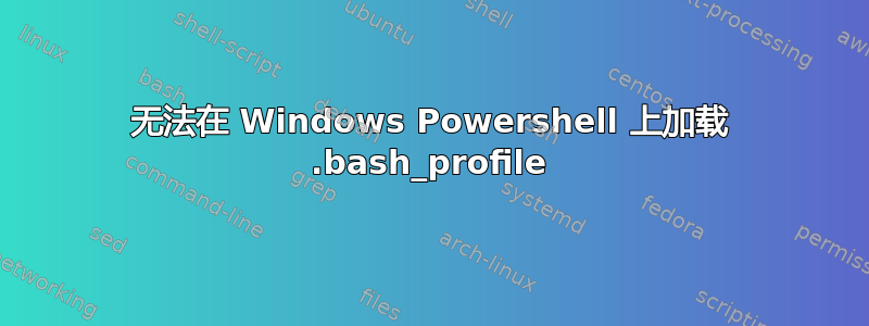 无法在 Windows Powershell 上加载 .bash_profile