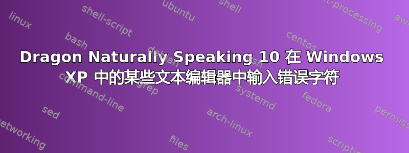 Dragon Naturally Speaking 10 在 Windows XP 中的某些文本编辑器中输入错误字符