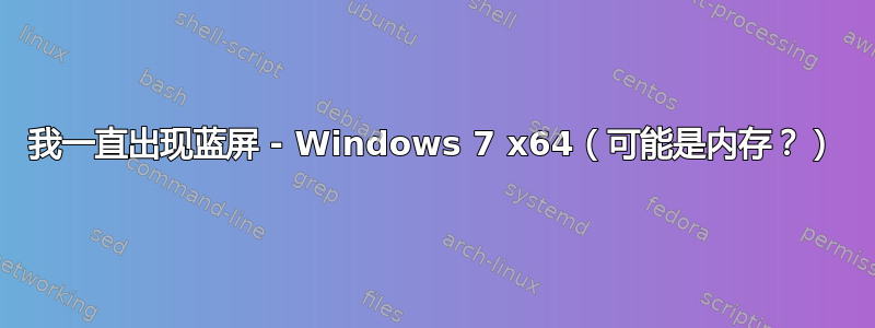 我一直出现蓝屏 - Windows 7 x64（可能是内存？）