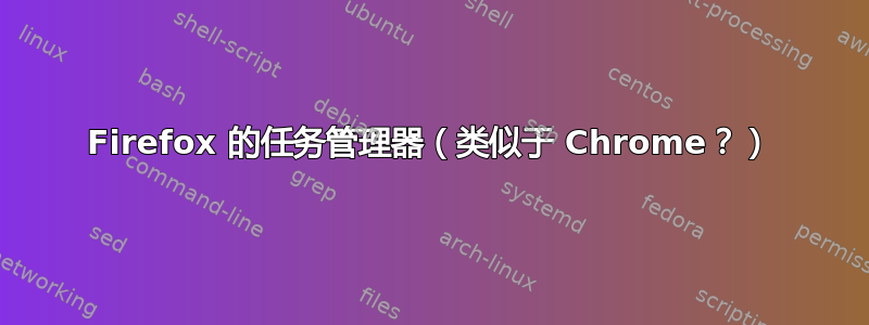 Firefox 的任务管理器（类似于 Chrome？）