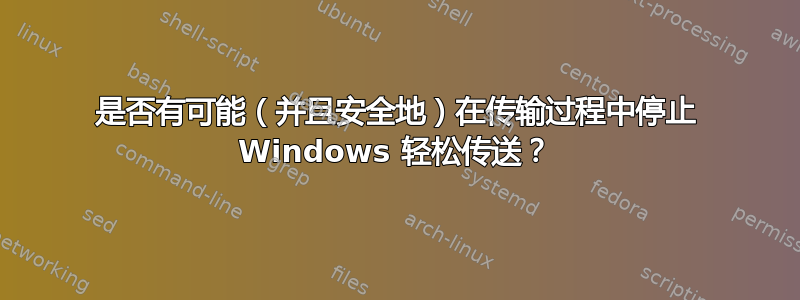 是否有可能（并且安全地）在传输过程中停止 Windows 轻松传送？