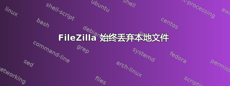 FileZilla 始终丢弃本地文件