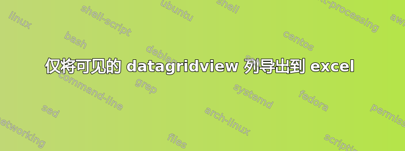 仅将可见的 datagridview 列导出到 excel