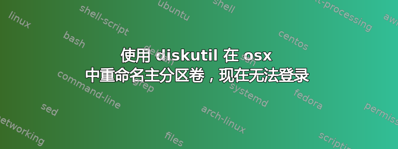 使用 diskutil 在 osx 中重命名主分区卷，现在无法登录