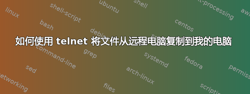 如何使用 telnet 将文件从远程电脑复制到我的电脑