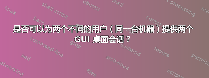 是否可以为两个不同的用户（同一台机器）提供两个 GUI 桌面会话？