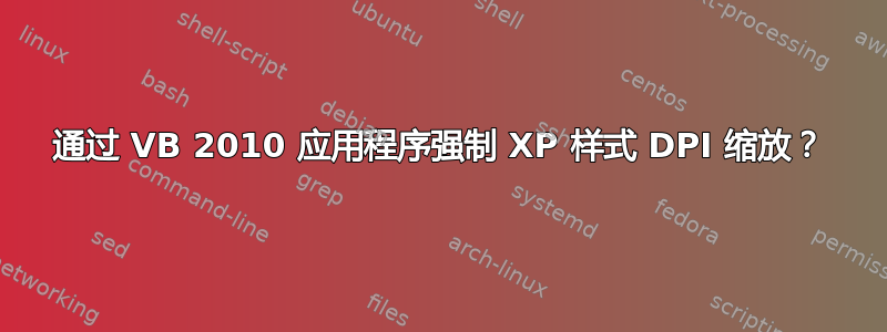 通过 VB 2010 应用程序强制 XP 样式 DPI 缩放？