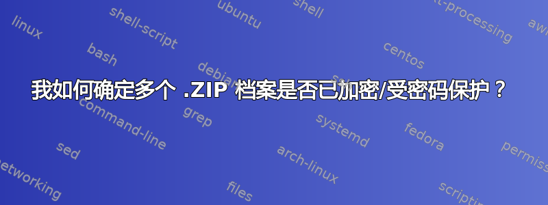 我如何确定多个 .ZIP 档案是否已加密/受密码保护？