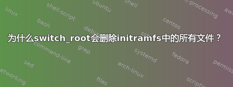 为什么switch_root会删除initramfs中的所有文件？