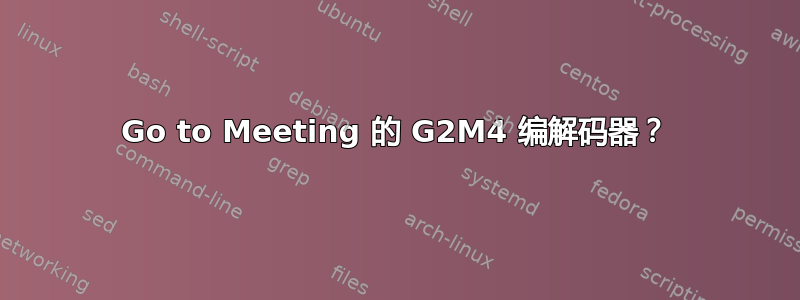 Go to Meeting 的 G2M4 编解码器？