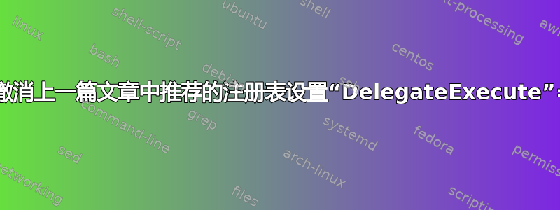 我可以撤消上一篇文章中推荐的注册表设置“DelegateExecute”=-吗？