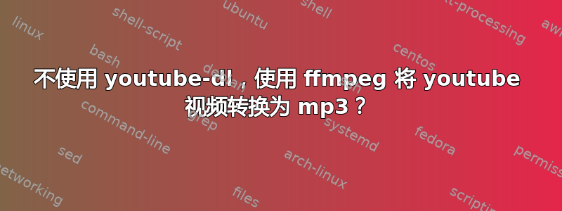 不使用 youtube-dl，使用 ffmpeg 将 youtube 视频转换为 mp3？