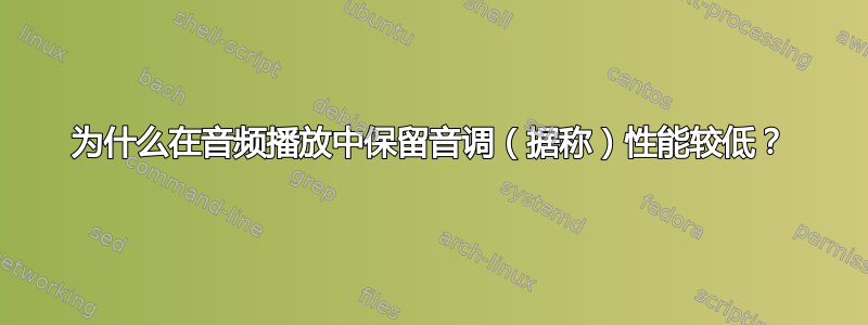 为什么在音频播放中保留音调（据称）性能较低？