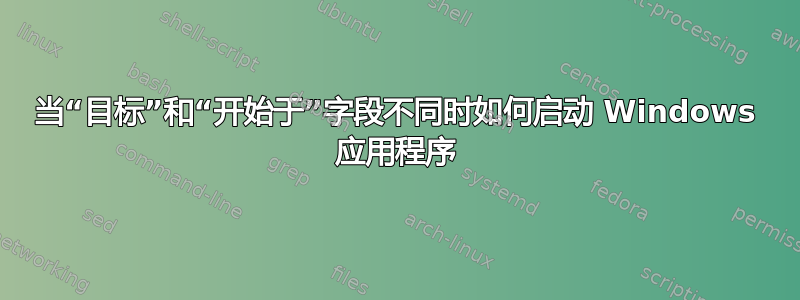 当“目标”和“开始于”字段不同时如何启动 Windows 应用程序