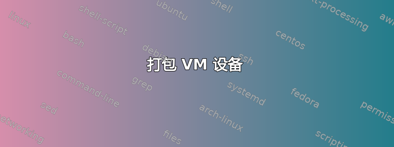 打包 VM 设备