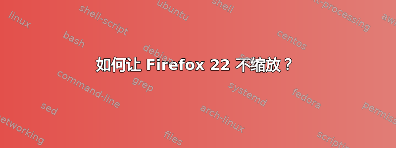 如何让 Firefox 22 不缩放？