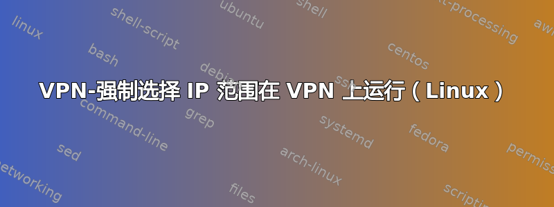 VPN-强制选择 IP 范围在 VPN 上运行（Linux）