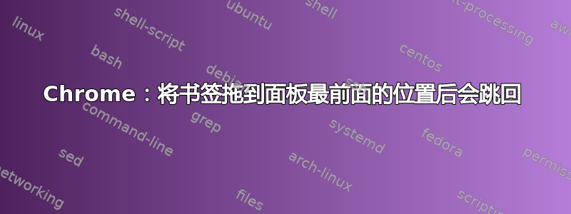 Chrome：将书签拖到面板最前面的位置后会跳回