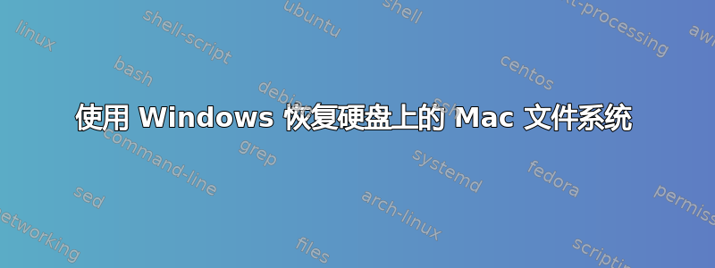 使用 Windows 恢复硬盘上的 Mac 文件系统