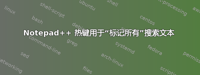 Notepad++ 热键用于“标记所有”搜索文本