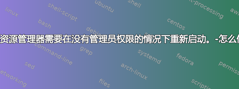 文件资源管理器需要在没有管理员权限的情况下重新启动。-怎么做？