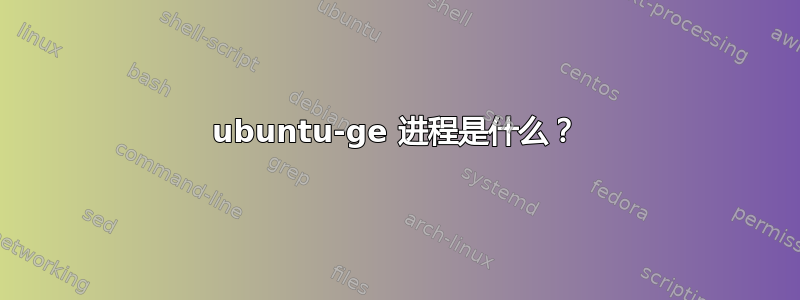 ubuntu-ge 进程是什么？