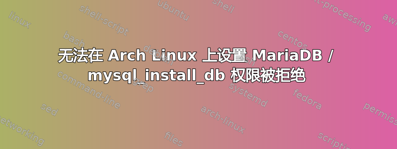 无法在 Arch Linux 上设置 MariaDB / mysql_install_db 权限被拒绝