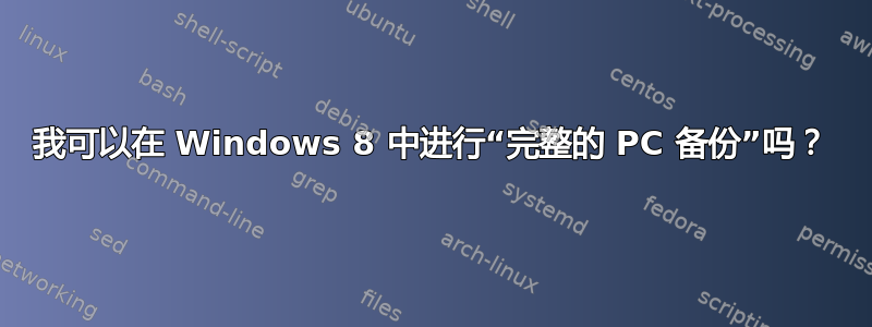 我可以在 Windows 8 中进行“完整的 PC 备份”吗？