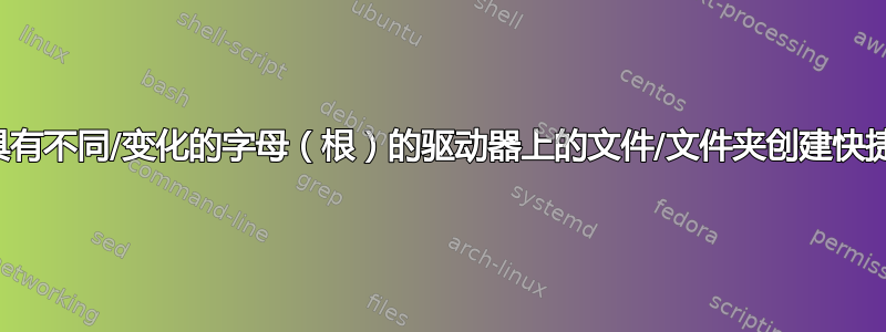 如何为具有不同/变化的字母（根）的驱动器上的文件/文件夹创建快捷方式？