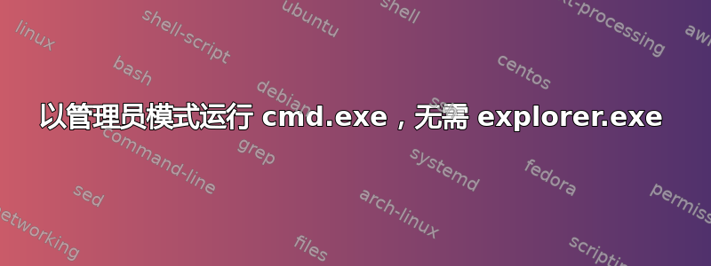 以管理员模式运行 cmd.exe，无需 explorer.exe