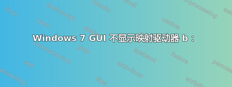 Windows 7 GUI 不显示映射驱动器 b：