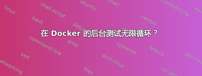 在 Docker 的后台测试无限循环？