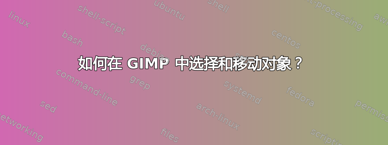 如何在 GIMP 中选择和移动对象？