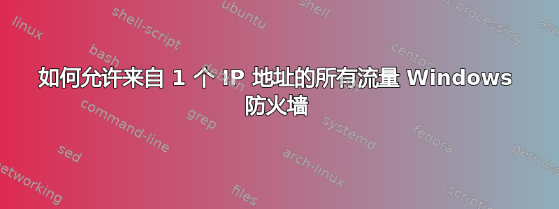 如何允许来自 1 个 IP 地址的所有流量 Windows 防火墙