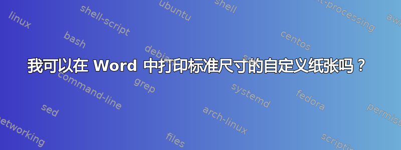 我可以在 Word 中打印标准尺寸的自定义纸张吗？