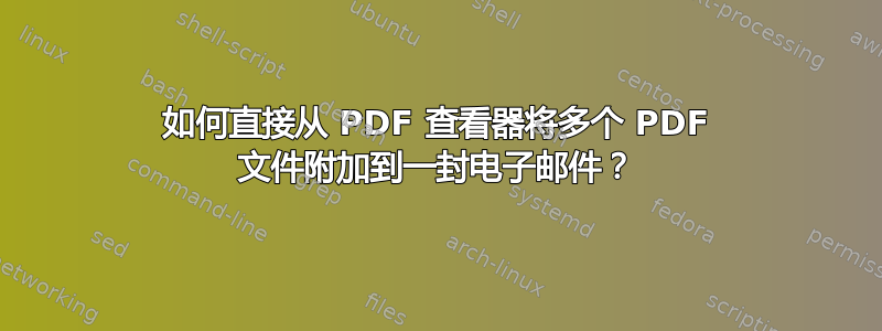 如何直接从 PDF 查看器将多个 PDF 文件附加到一封电子邮件？