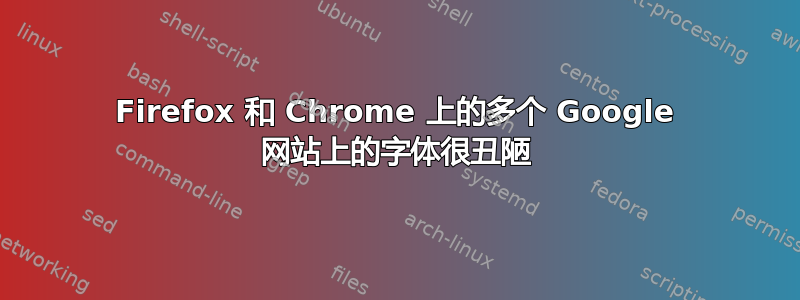 Firefox 和 Chrome 上的多个 Google 网站上的字体很丑陋