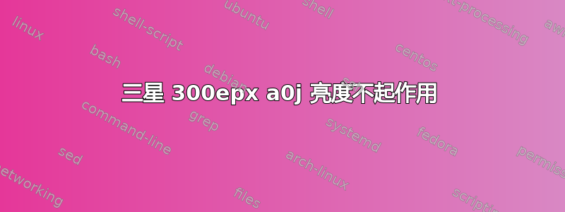 三星 300epx a0j 亮度不起作用