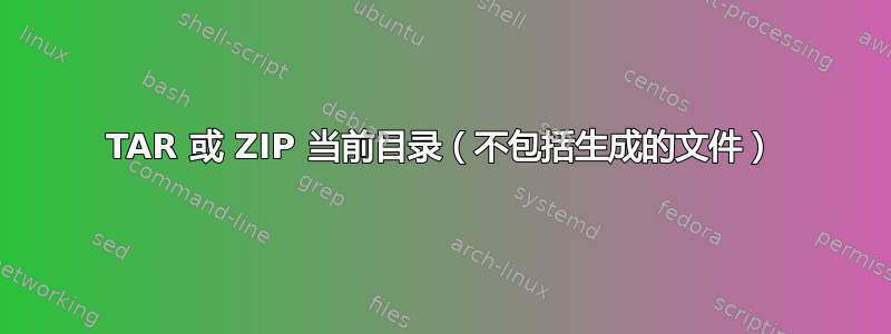 TAR 或 ZIP 当前目录（不包括生成的文件）