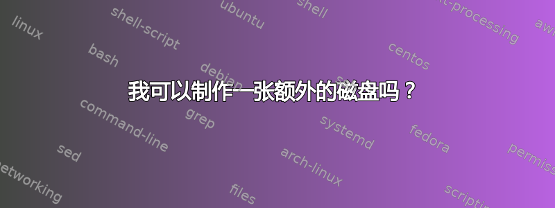 我可以制作一张额外的磁盘吗？