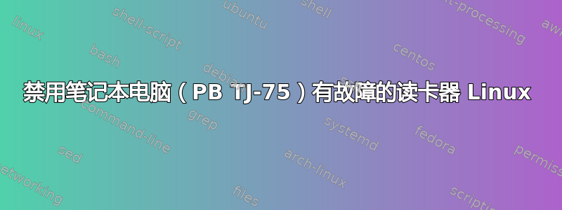 禁用笔记本电脑（PB TJ-75）有故障的读卡器 Linux