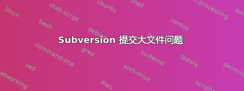 Subversion 提交大文件问题