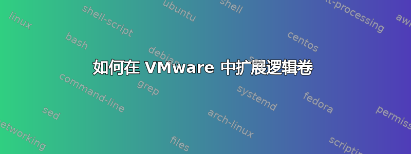 如何在 VMware 中扩展逻辑卷