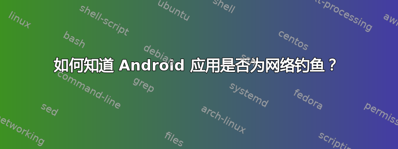 如何知道 Android 应用是否为网络钓鱼？