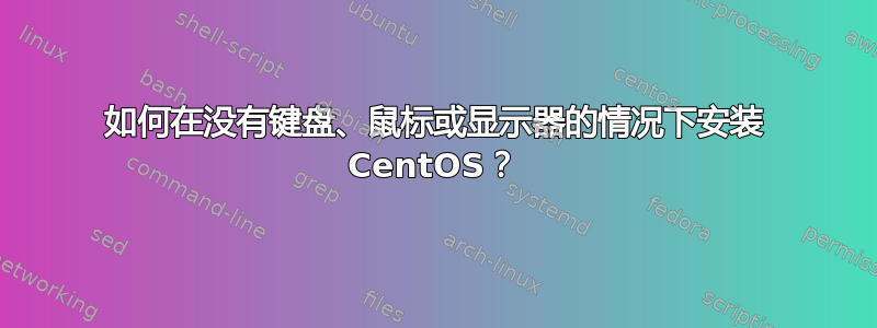 如何在没有键盘、鼠标或显示器的情况下安装 CentOS？