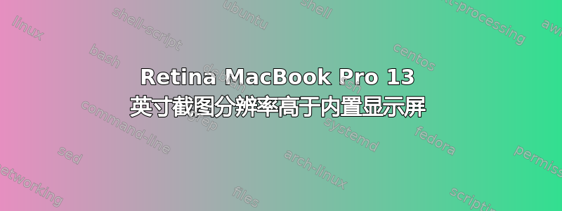 Retina MacBook Pro 13 英寸截图分辨率高于内置显示屏